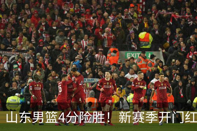 山东男篮4分险胜！新赛季开门红，陈培东12分，谢智杰缺席